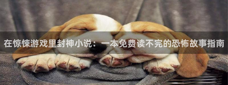 杏宇娱乐总代理：在惊悚游戏里封神小说：一本免费读不完的恐怖故