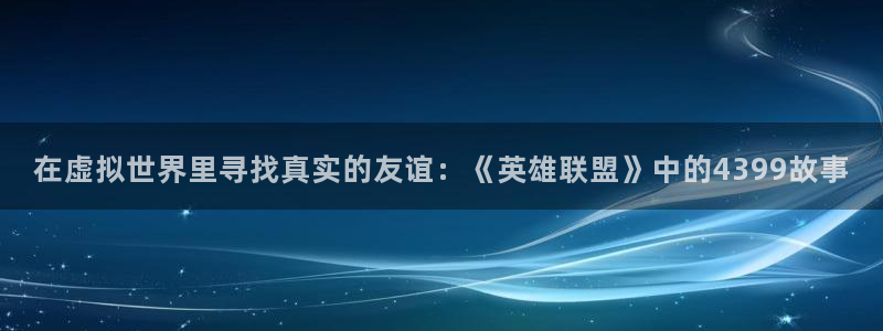 杏宇娱乐登录官网网址是多少：在虚拟世界里寻找真实的友谊：《英