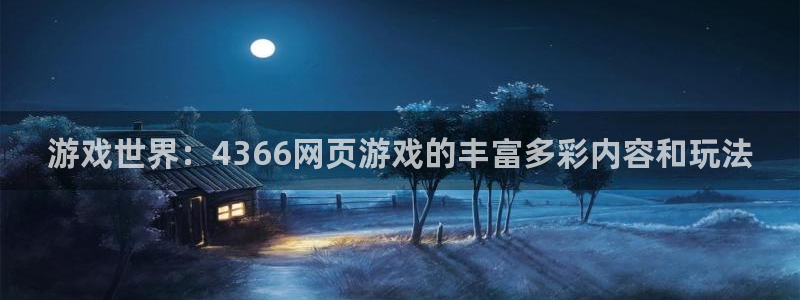 杏宇代理注册：游戏世界：4366网页游戏的丰富多彩内容和玩法