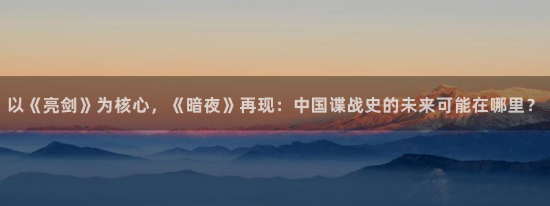 杏宇平台登陆：以《亮剑》为核心，《暗夜》再现：中国谍战史的未