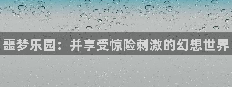 杏宇娱乐平台最新版下载官网：噩梦乐园：并享受惊险刺激的幻想世